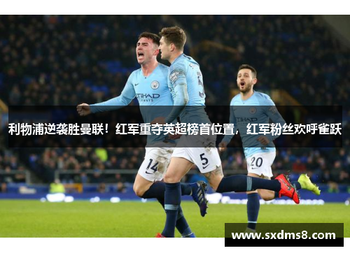 利物浦逆袭胜曼联！红军重夺英超榜首位置，红军粉丝欢呼雀跃