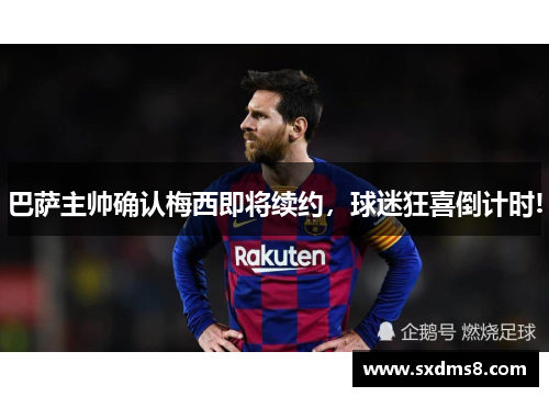 巴萨主帅确认梅西即将续约，球迷狂喜倒计时!