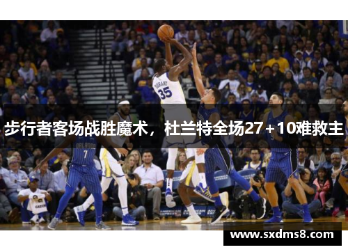 步行者客场战胜魔术，杜兰特全场27+10难救主