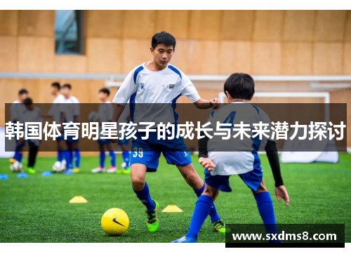 韩国体育明星孩子的成长与未来潜力探讨