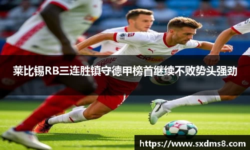 莱比锡RB三连胜镇守德甲榜首继续不败势头强劲