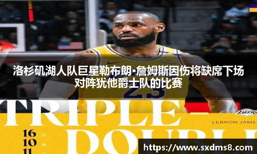 洛杉矶湖人队巨星勒布朗·詹姆斯因伤将缺席下场对阵犹他爵士队的比赛