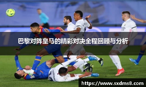 巴黎对阵皇马的精彩对决全程回顾与分析