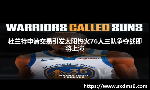 杜兰特申请交易引发太阳热火76人三队争夺战即将上演