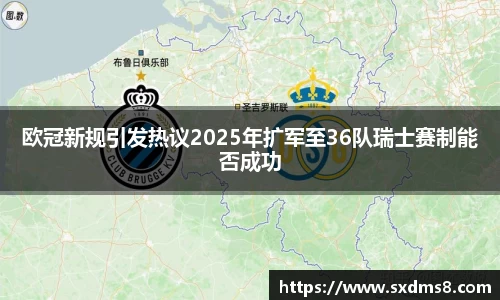 欧冠新规引发热议2025年扩军至36队瑞士赛制能否成功