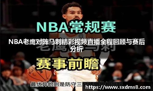NBA老鹰对阵马刺精彩视频直播全程回顾与赛后分析