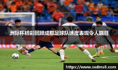 洲际杯精彩回顾成都足球队速度表现令人瞩目