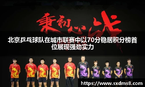 北京乒乓球队在城市联赛中以70分稳居积分榜首位展现强劲实力