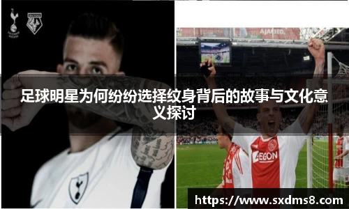 足球明星为何纷纷选择纹身背后的故事与文化意义探讨