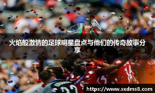 火焰般激情的足球明星盘点与他们的传奇故事分享