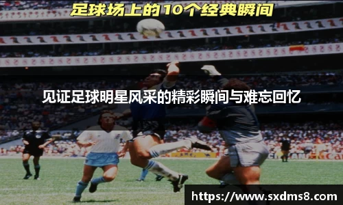 见证足球明星风采的精彩瞬间与难忘回忆