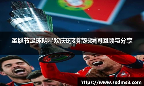 圣诞节足球明星欢庆时刻精彩瞬间回顾与分享